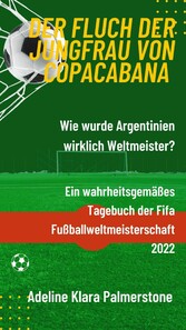 Der Fluch der Jungfrau von Copacabana: Wie wurde Argentinien wirklich Weltmeister? Ein wahrheitsgemäßes Tagebuch der Fifa Fußballweltmeisterschaft 2022