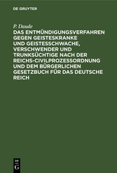 Das Entmündigungsverfahren gegen Geisteskranke und Geistesschwache, Verschwender und Trunksüchtige nach der Reichs-Civilprozeßordnung und dem Bürgerlichen Gesetzbuch für das Deutsche Reich