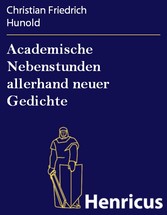 Academische Nebenstunden allerhand neuer Gedichte