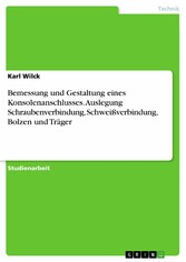 Bemessung und Gestaltung eines Konsolenanschlusses. Auslegung Schraubenverbindung, Schweißverbindung, Bolzen und Träger