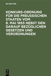 Konkurs-Ordnung für die Preußischen Staaten vom 8. Mai 1855 nebst den darauf bezüglichen Gesetzen und Verordnungen