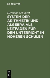 System der Arithmetik und Algebra als Leitfaden für den Unterricht in höheren Schulen