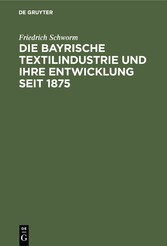 Die Bayrische Textilindustrie und ihre Entwicklung seit 1875