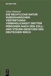 Die rechtliche Natur subsidiarischen Vertretungsverbindlichkeit dritter Personen nach den Zoll- und Steuer-Gesetzen des deutschen Reich