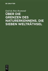 Über die Grenzen des Naturerkennens. Die Sieben Welträthsel