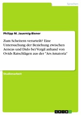 Zum Scheitern verurteilt? Eine Untersuchung der Beziehung zwischen Aeneas und Dido bei Vergil anhand von Ovids Ratschlägen aus der 'Ars Amatoria'