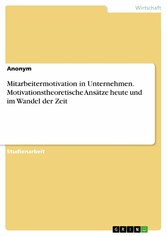 Mitarbeitermotivation in Unternehmen. Motivationstheoretische Ansätze heute und im Wandel der Zeit