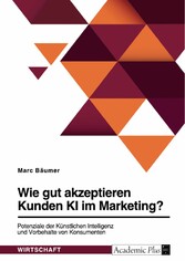 Wie gut akzeptieren Kunden KI im Marketing? Potenziale der Künstlichen Intelligenz und Vorbehalte von Konsumenten