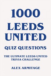 1000 Leeds United Quiz Questions - The Ultimate Leeds United Trivia Challenge