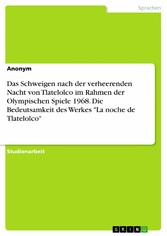 Das Schweigen nach der verheerenden Nacht von Tlatelolco im Rahmen der Olympischen Spiele 1968. Die Bedeutsamkeit des Werkes 'La noche de Tlatelolco'