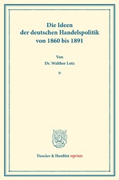 Die Ideen der deutschen Handelspolitik von 1860 bis 1891.