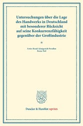 Untersuchungen über die Lage des Handwerks in Deutschland mit besonderer Rücksicht auf seine Konkurrenzfähigkeit gegenüber der Großindustrie.