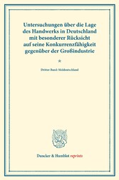 Untersuchungen über die Lage des Handwerks in Deutschland mit besonderer Rücksicht auf seine Konkurrenzfähigkeit gegenüber der Großindustrie.