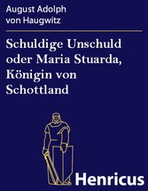 Schuldige Unschuld oder Maria Stuarda, Königin von Schottland