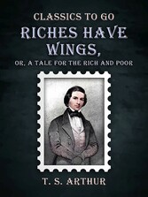 Riches Have Wings, Or, A Tale for the Rich and Poor