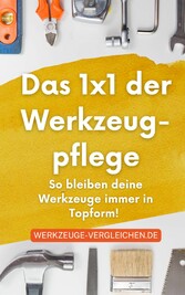 Das 1x1 der Werkzeugpflege - So bleiben deine Werkzeuge immer in Topform!