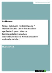 Niklas Luhmann Systemtheorie / Medientheorie: Inwiefern machen symbolisch generalisierte Kommunikationsmedien unwahrscheinliche Kommunikation wahrscheinlicher?