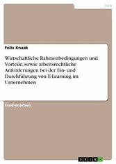 Wirtschaftliche Rahmenbedingungen und Vorteile, sowie arbeitsrechtliche Anforderungen bei der Ein- und Durchführung von E-Learning im Unternehmen