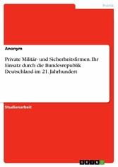 Private Militär- und Sicherheitsfirmen. Ihr Einsatz durch die Bundesrepublik Deutschland im 21. Jahrhundert