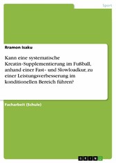 Kann eine systematische Kreatin-Supplementierung im Fußball, anhand einer Fast- und Slowloadkur, zu einer Leistungsverbesserung im konditionellen Bereich führen?