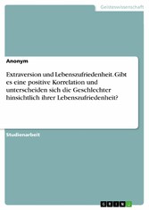 Extraversion und Lebenszufriedenheit. Gibt es eine positive Korrelation und unterscheiden sich die Geschlechter hinsichtlich ihrer Lebenszufriedenheit?