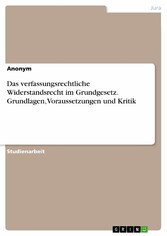 Das verfassungsrechtliche Widerstandsrecht im Grundgesetz. Grundlagen, Voraussetzungen und Kritik