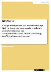 Change Management und Neuroleadership. Welche Konsequenzen ergeben sich aus den Erkenntnissen der Neurowissenschaften für die Gestaltung von Veränderungsprozessen?