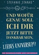 Und wofür genau soll ich dir jetzt bitte dankbar sein, liebes Universum?