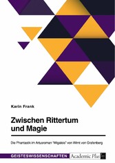 Zwischen Rittertum und Magie. Die Phantastik im Artusroman 'Wigalois' von Wirnt von Grafenberg