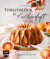 Tortenstück und Kuchenduft - 100 Rezepte für unvergessliche Genussmomente