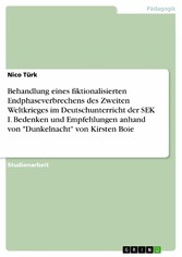 Behandlung eines fiktionalisierten Endphaseverbrechens des Zweiten Weltkrieges im Deutschunterricht der SEK I. Bedenken und Empfehlungen anhand von 'Dunkelnacht' von Kirsten Boie