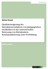 Qualitätssteigerung des Interaktionsverhaltens von pädagogischen Fachkräften in der institutionellen Betreuung von Kleinkindern. Konzeptualisierung einer Fortbildung