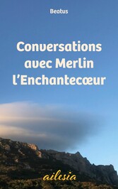 Conversations avec Merlin l&apos;Enchantecoeur