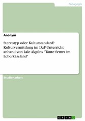 Stereotyp oder Kulturstandard? Kulturvermittlung im DaF-Unterricht anhand von Lale Akgüns 'Tante Semra im Leberkäseland'