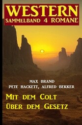 Mit dem Colt über dem Gesetz: Western Sammelband 4 Romane