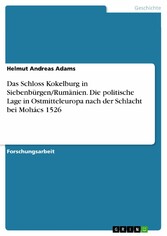 Das Schloss Kokelburg in Siebenbürgen/Rumänien. Die politische Lage in Ostmitteleuropa nach der Schlacht bei Mohács 1526