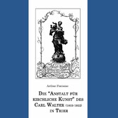 Die &quot;Anstalt für kirchliche Kunst&quot; des Carl Walter (1833-1922) in Trier