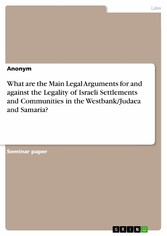 What are the Main Legal Arguments for and against the Legality of Israeli Settlements and Communities in the Westbank/Judaea and Samaria?