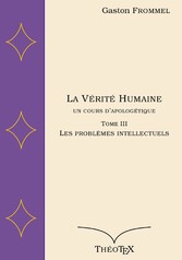 La Vérité Humaine, un cours d&apos;apologétique, tome III