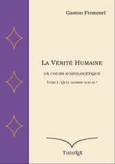 La Vérité Humaine, un cours d&apos;apologétique, tome I