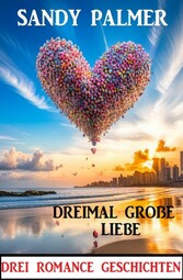 Dreimal große Liebe: Drei Romance Geschichten