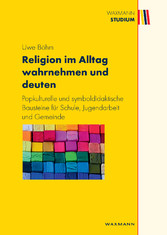 Religion im Alltag wahrnehmen und deuten . Popkulturelle und symboldidaktische Bausteine für Schule, Jugendarbeit und Gemeinde