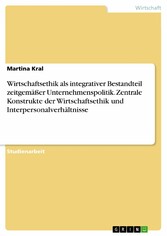 Wirtschaftsethik als integrativer Bestandteil zeitgemäßer Unternehmenspolitik. Zentrale Konstrukte der Wirtschaftsethik und Interpersonalverhältnisse