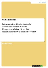 Reformansätze für das deutsche Gesundheitswesen: Welche Lösungsvorschläge bietet das niederländische Gesundheitssystem?