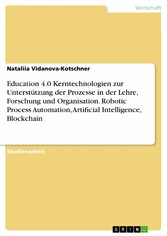 Education 4.0 Kerntechnologien zur Unterstützung der Prozesse in der Lehre, Forschung und Organisation. Robotic Process Automation, Artificial Intelligence, Blockchain