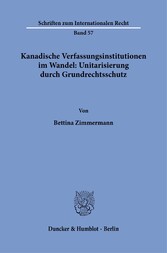 Kanadische Verfassungsinstitutionen im Wandel: Unitarisierung durch Grundrechtsschutz.