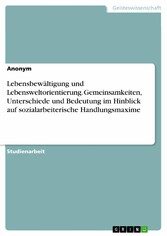 Lebensbewältigung und Lebensweltorientierung. Gemeinsamkeiten, Unterschiede und Bedeutung im Hinblick auf sozialarbeiterische Handlungsmaxime