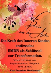 Wie Phönix aus der Asche: Die Kraft des Inneren Kindes entfesseln. EMDR als Schlüssel zur Transformation