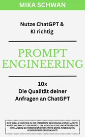 Nutze ChatGPT richtig - Prompt Engineering: Einsteiger Buch im effektiven Umgang mit ChatGPT - inklusive zahlreicher detaillierter Beispiele