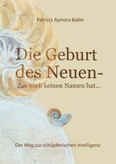 Die Geburt des Neuen, das noch keinen Namen hat ...  Die Welt neu denken und freudvolle, kreative MitgestalterIn werden in dieser neuen Zeit